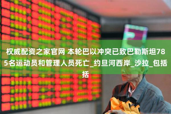 权威配资之家官网 本轮巴以冲突已致巴勒斯坦785名运动员和管理人员死亡_约旦河西岸_沙拉_包括
