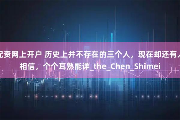 配资网上开户 历史上并不存在的三个人，现在却还有人相信，个个耳熟能详_the_Chen_Shimei