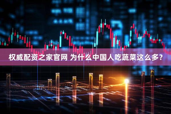 权威配资之家官网 为什么中国人吃蔬菜这么多？