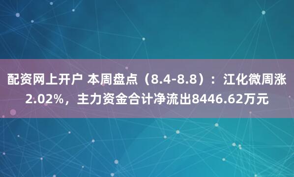 配资网上开户 本周盘点（8.4-8.8）：江化微周涨2.02%，主力资金合计净流出8446.62万元