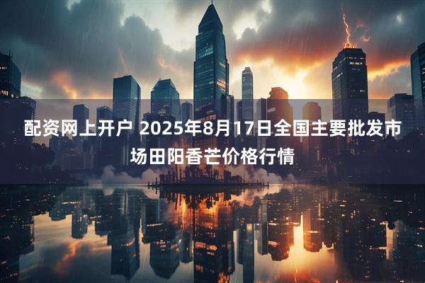 配资网上开户 2025年8月17日全国主要批发市场田阳香芒价格行情