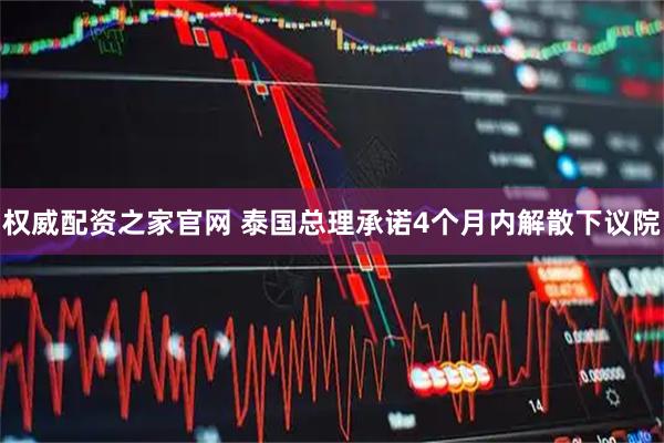 权威配资之家官网 泰国总理承诺4个月内解散下议院