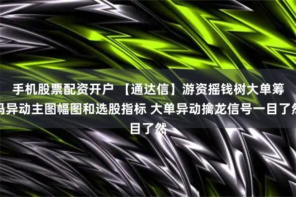 手机股票配资开户 【通达信】游资摇钱树大单筹码异动主图幅图和选股指标 大单异动擒龙信号一目了然