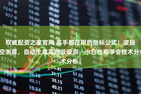 权威配资之家官网 高手都在用的指标公式！波段多空测算，自动生成高抛低吸点，小白也能学会技术分析！