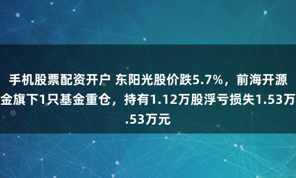 手机股票配资开户 东阳光股价跌5.7%，前海开源基金旗下1只基金重仓，持有1.12万股浮亏损失1.53万元