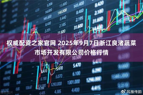 权威配资之家官网 2025年9月7日浙江良渚蔬菜市场开发有限公司价格行情