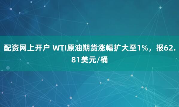 配资网上开户 WTI原油期货涨幅扩大至1%，报62.81美元/桶
