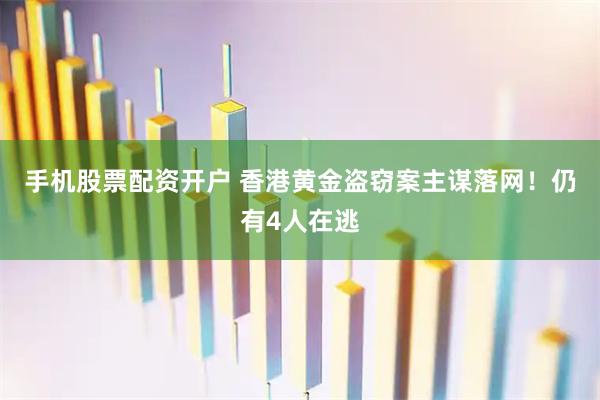 手机股票配资开户 香港黄金盗窃案主谋落网！仍有4人在逃