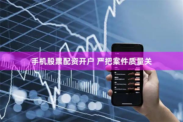 手机股票配资开户 严把案件质量关