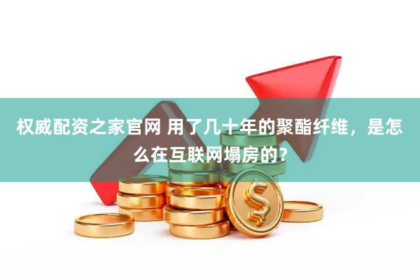 权威配资之家官网 用了几十年的聚酯纤维，是怎么在互联网塌房的？