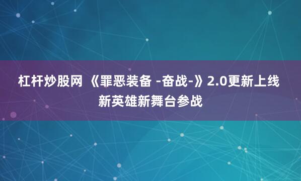 杠杆炒股网 《罪恶装备 -奋战-》2.0更新上线 新英雄新舞台参战