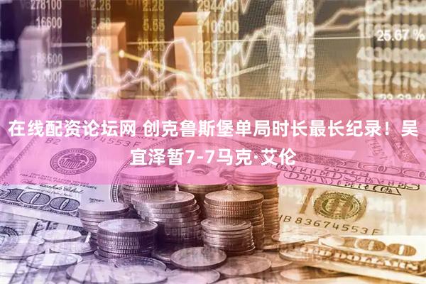 在线配资论坛网 创克鲁斯堡单局时长最长纪录！吴宜泽暂7-7马克·艾伦